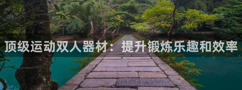 意昂体育3平台注册要钱吗：顶级运动双人器材：提升锻炼