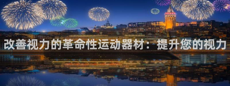 意昂体育3招商电话号码查询：改善视力的革命性运动器材