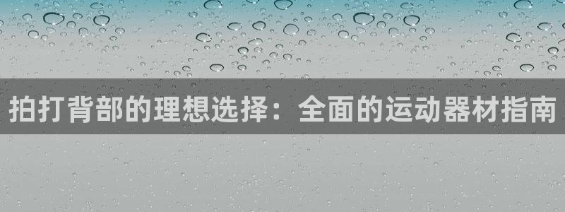 意昂3娱乐是那个系列的台子：拍打背部的理想选择：全面