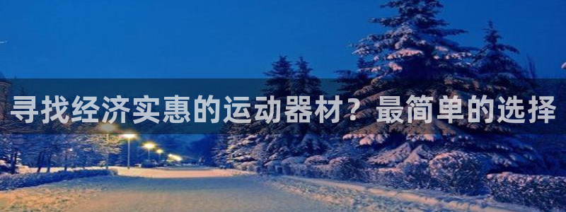 意昂体育3招商电话地址：寻找经济实惠的运动器材？最简