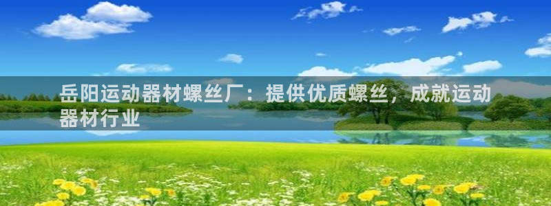 意昂体育3平台APP：岳阳运动器材螺丝厂：提供优质螺