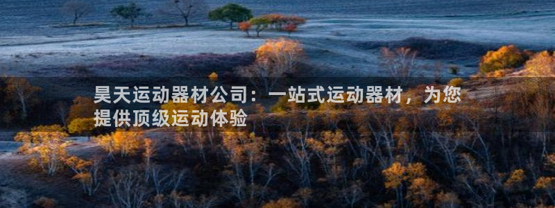 意昂体育3招商电话地址：昊天运动器材公司：一站式运动