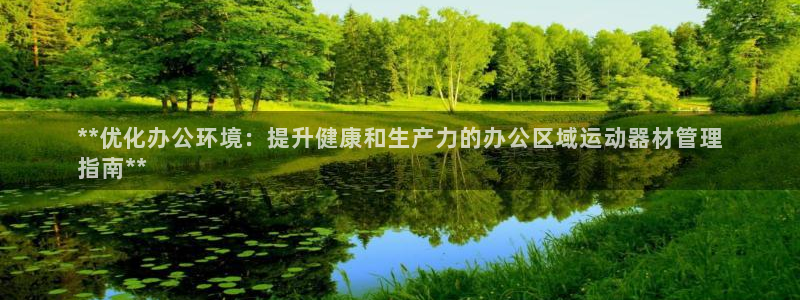 意昂体育3招商电话号码查询：**优化办公环境：提升健