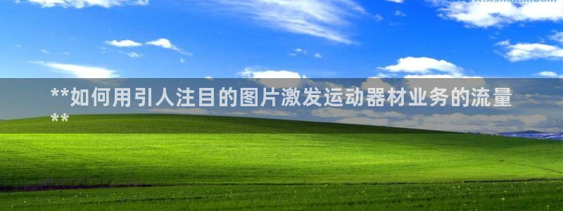 意昂体育3平台注册流程视频：**如何用引人注目的图片
