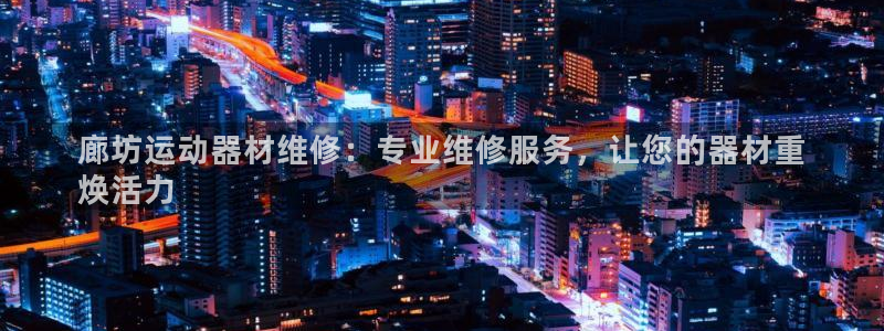 意昂平台体育：廊坊运动器材维修：专业维修服务，让您的