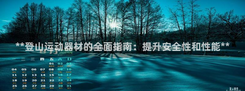 意昂体育3招商：**登山运动器材的全面指南：提升安全