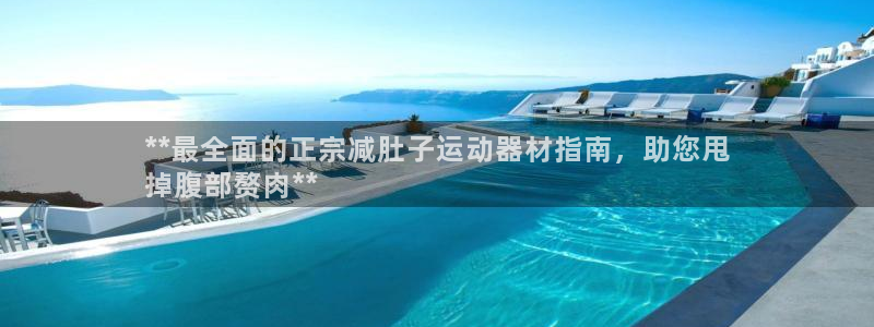 意昂体育3娱乐：**最全面的正宗减肚子运动器材指南，