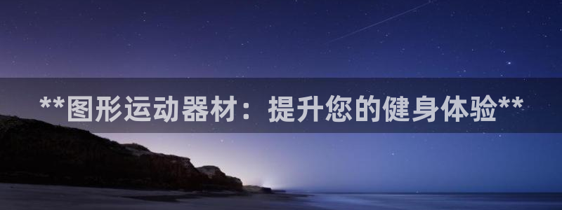 意昂3娱乐代理怎么样：**图形运动器材：提升您的健身