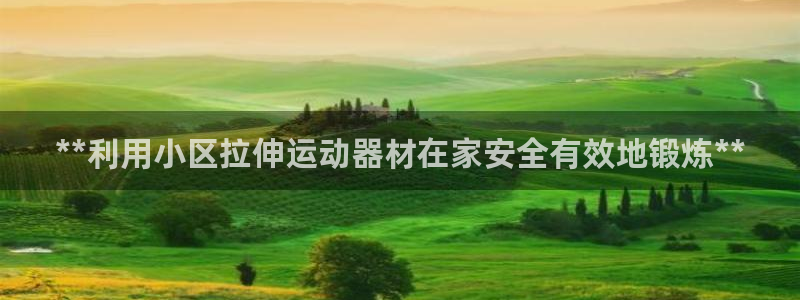 意昂体育3招商电话号码：**利用小区拉伸运动器材在家