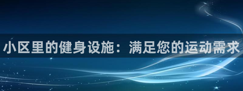 意昂3娱乐下载：小区里的健身设施：满足您的运动需求