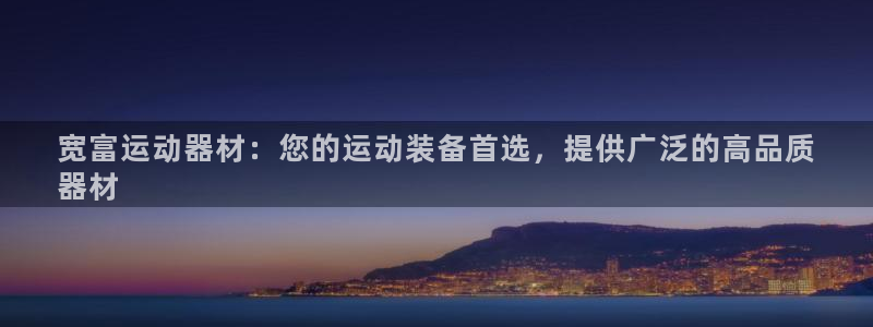 意昂体育3招商电话号码：宽富运动器材：您的运动装备首