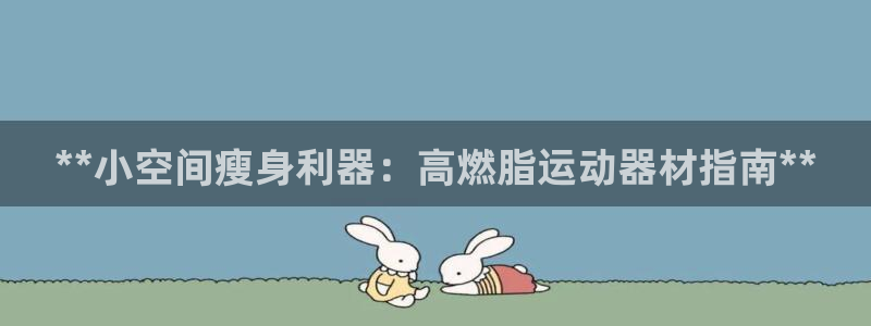 意昂体育3招商电话号码是多少：**小空间瘦身利器：高