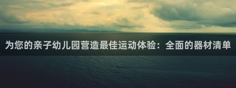 注册意昂3：为您的亲子幼儿园营造最佳运动体验：全面的