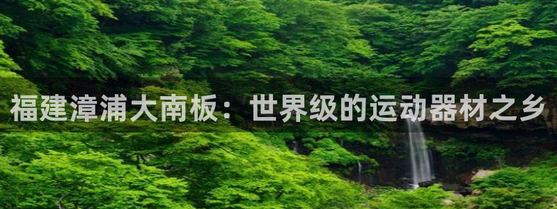 意昂体育3平台是正规平台吗安全吗：福建漳浦大南板：世