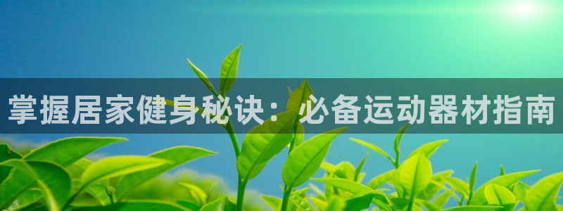 意昂体育3招商电话号码查询是多少：掌握居家健身秘诀：