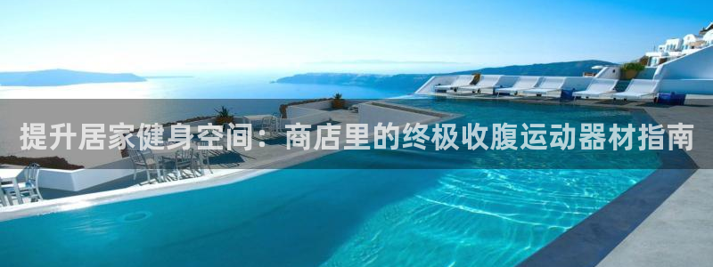 意昂体育3注册：提升居家健身空间：商店里的终极收腹运