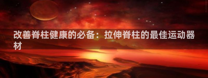意昂体育3平台注册：改善脊柱健康的必备：拉伸脊柱的最