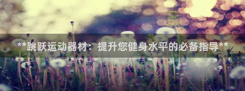 意昂3娱乐40996：**跳跃运动器材：提升您健身水