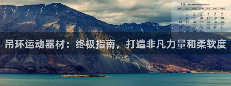 意昂3集团官网网址：吊环运动器材：终极指南，打造非凡