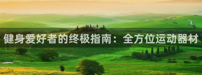 意昂3娱乐首页官网下载：健身爱好者的终极指南：全方位