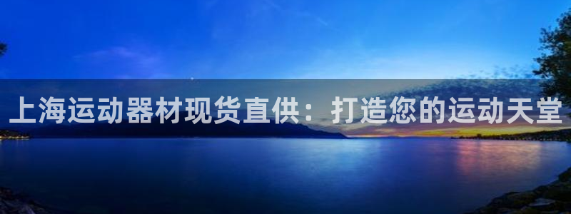 意昂3娱乐首页官网下载：上海运动器材现货直供：打造您