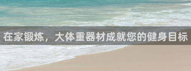意昂3集团官网首页网址：在家锻炼，大体重器材成就您的