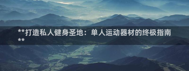 意昂体育3软件：**打造私人健身圣地：单人运动器材的