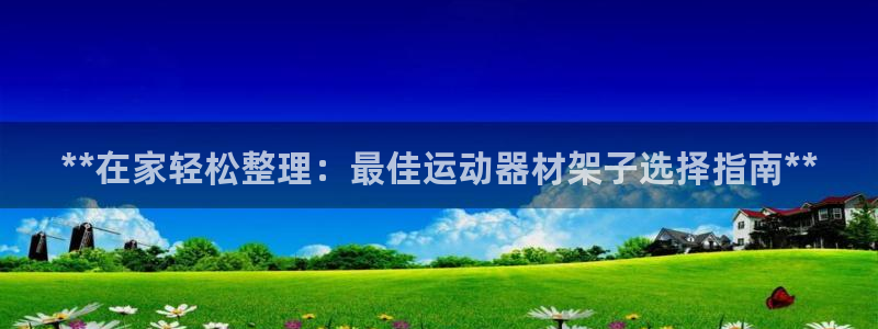 意昂体育3招商电话号码是多少啊：**在家轻松整理：最