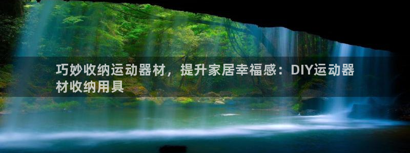 意昂体育3平台：巧妙收纳运动器材，提升家居幸福感：D
