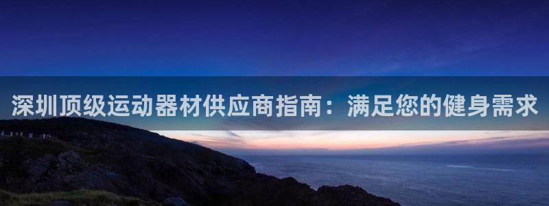意昂集团官网：深圳顶级运动器材供应商指南：满足您的健身需求